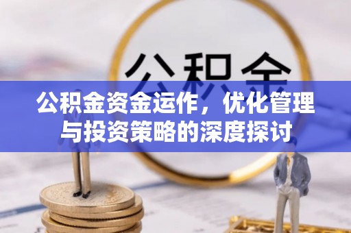 闻喜公积金资金运作，优化管理与投资策略的深度探讨