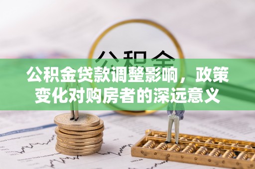 闻喜公积金贷款调整影响，政策变化对购房者的深远意义