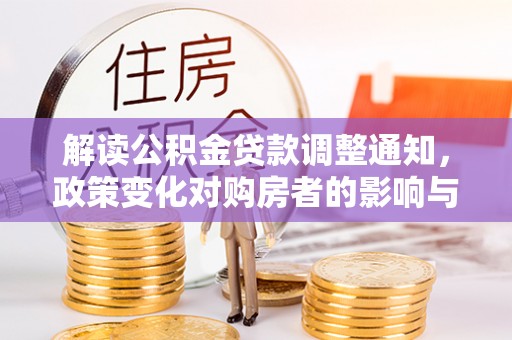 闻喜解读公积金贷款调整通知，政策变化对购房者的影响与机遇