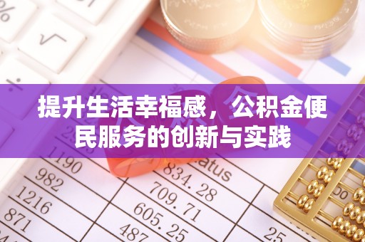 闻喜提升生活幸福感，公积金便民服务的创新与实践