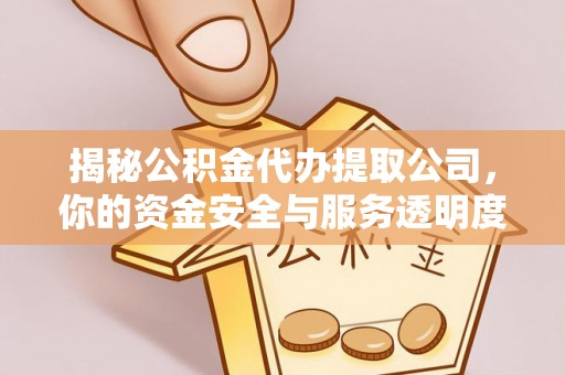 闻喜揭秘公积金代办提取公司，你的资金安全与服务透明度指南