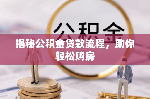 闻喜揭秘公积金贷款流程，助你轻松购房