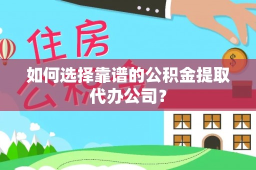 闻喜如何选择靠谱的公积金提取代办公司？