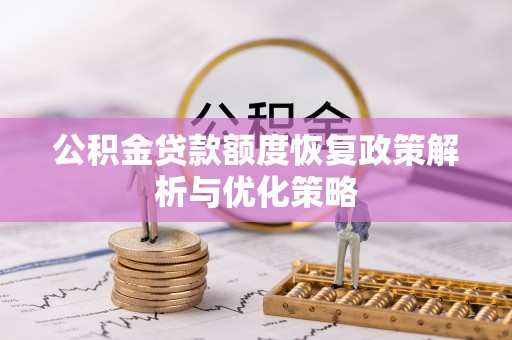 闻喜公积金贷款额度恢复政策解析与优化策略