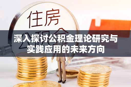 闻喜深入探讨公积金理论研究与实践应用的未来方向