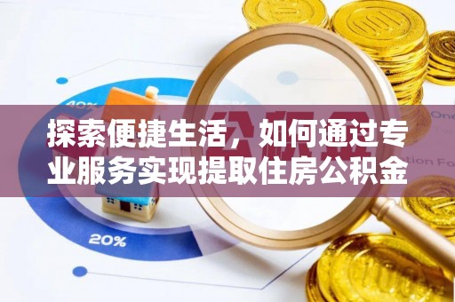 闻喜探索便捷生活，如何通过专业服务实现提取住房公积金代办