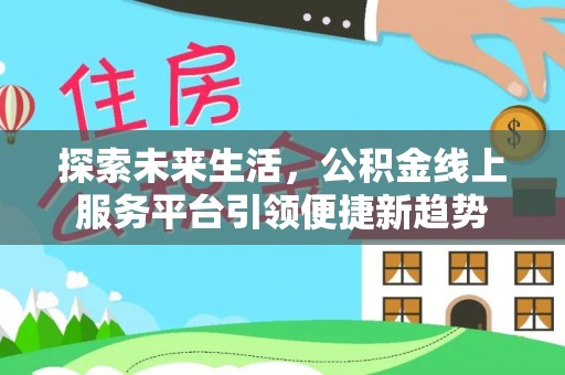 闻喜探索未来生活，公积金线上服务平台引领便捷新趋势