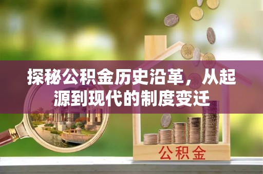 闻喜探秘公积金历史沿革，从起源到现代的制度变迁