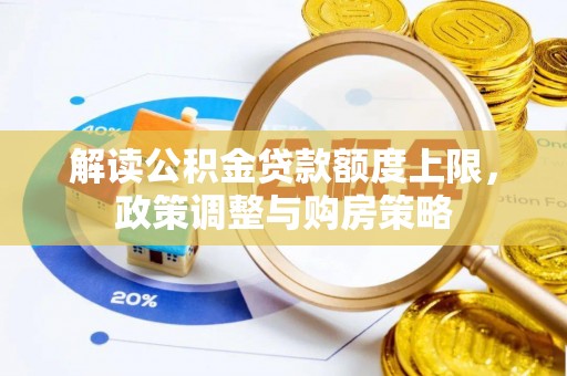 闻喜解读公积金贷款额度上限，政策调整与购房策略