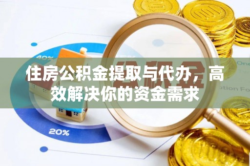 闻喜住房公积金提取与代办，高效解决你的资金需求