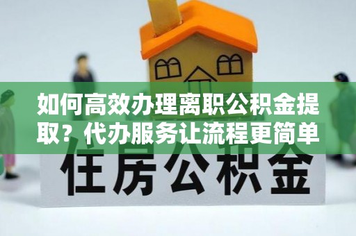 闻喜如何高效办理离职公积金提取？代办服务让流程更简单