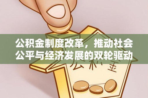 闻喜公积金制度改革，推动社会公平与经济发展的双轮驱动