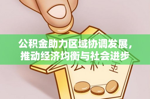闻喜公积金助力区域协调发展，推动经济均衡与社会进步
