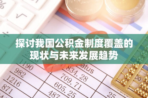 闻喜探讨我国公积金制度覆盖的现状与未来发展趋势
