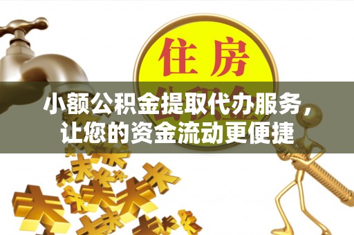 闻喜小额公积金提取代办服务，让您的资金流动更便捷
