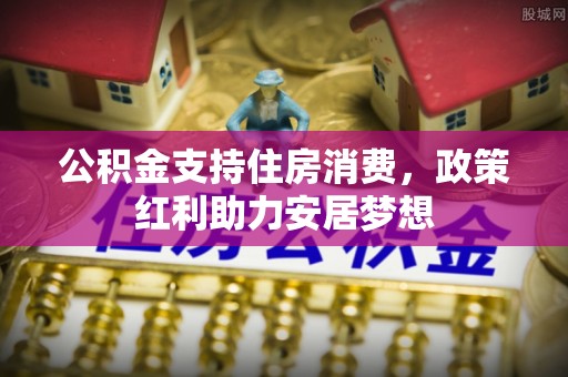 闻喜公积金支持住房消费，政策红利助力安居梦想