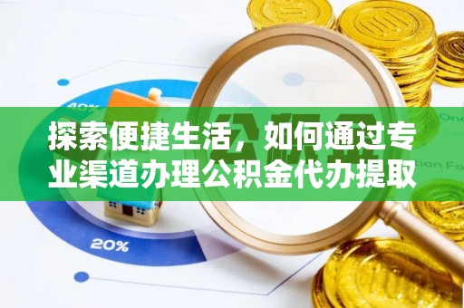 闻喜探索便捷生活，如何通过专业渠道办理公积金代办提取业务