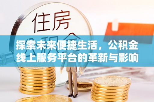 闻喜探索未来便捷生活，公积金线上服务平台的革新与影响