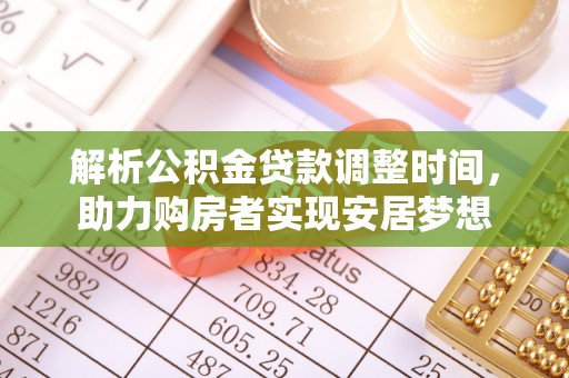 闻喜解析公积金贷款调整时间，助力购房者实现安居梦想