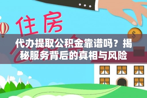 闻喜代办提取公积金靠谱吗？揭秘服务背后的真相与风险