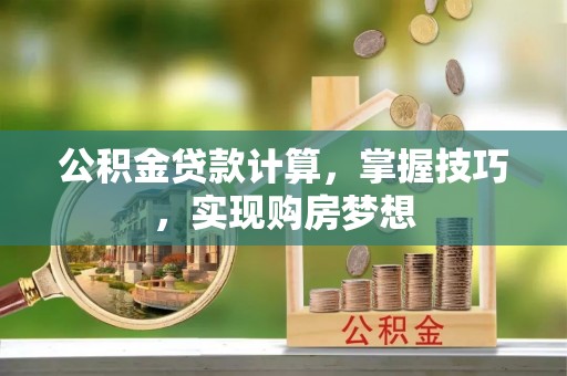 闻喜公积金贷款计算，掌握技巧，实现购房梦想