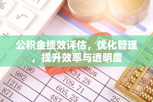 闻喜公积金绩效评估，优化管理，提升效率与透明度