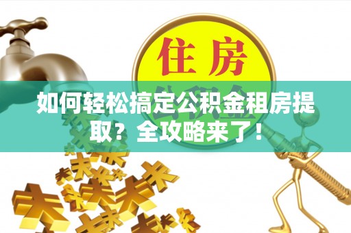 闻喜如何轻松搞定公积金租房提取？全攻略来了！
