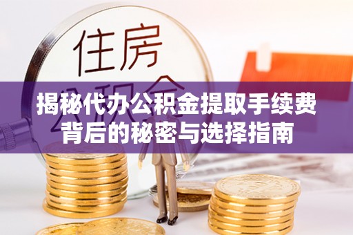 闻喜揭秘代办公积金提取手续费背后的秘密与选择指南