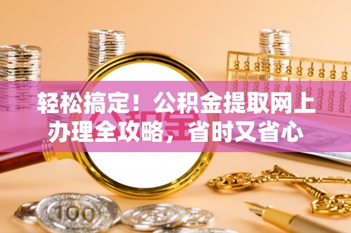 闻喜轻松搞定！公积金提取网上办理全攻略，省时又省心