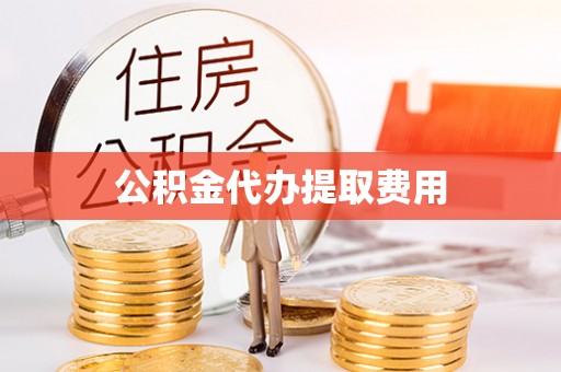 闻喜公积金代办提取费用