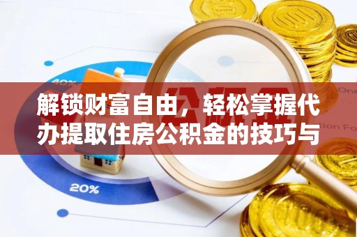 闻喜解锁财富自由，轻松掌握代办提取住房公积金的技巧与攻略