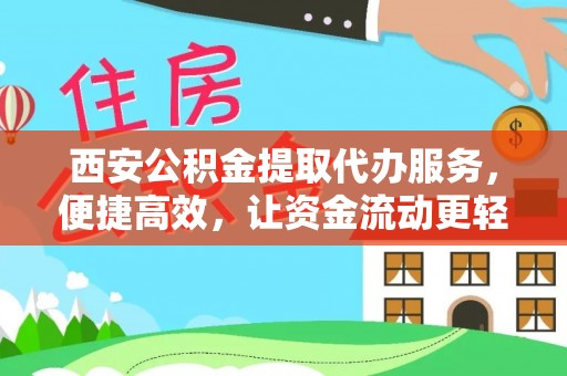 闻喜西安公积金提取代办服务，便捷高效，让资金流动更轻松
