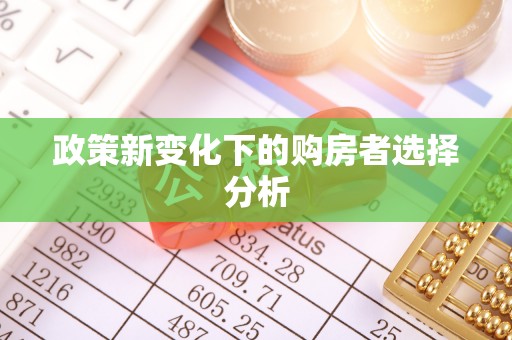闻喜政策新变化下的购房者选择分析