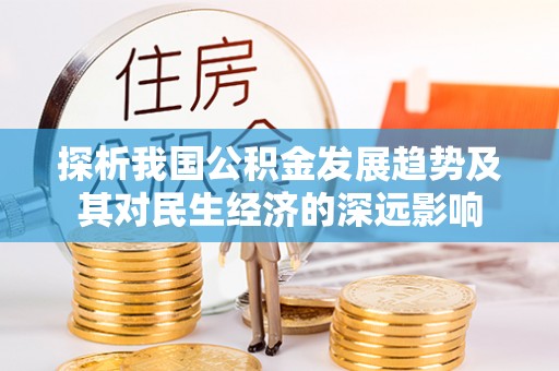 闻喜探析我国公积金发展趋势及其对民生经济的深远影响