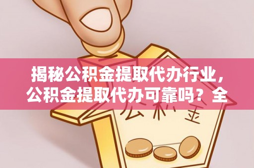 闻喜揭秘公积金提取代办行业，公积金提取代办可靠吗？全面解析与风险规避