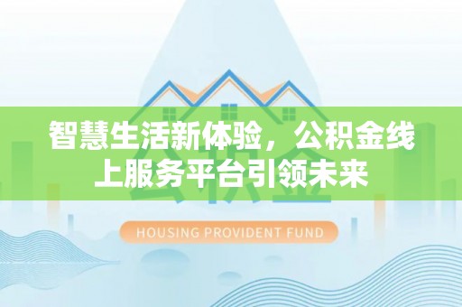 闻喜智慧生活新体验，公积金线上服务平台引领未来