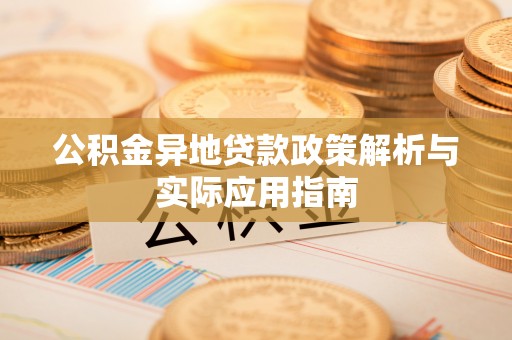 闻喜公积金异地贷款政策解析与实际应用指南