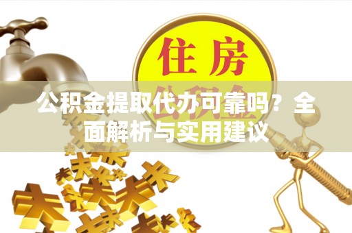闻喜公积金提取代办可靠吗？全面解析与实用建议