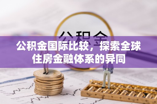 闻喜公积金国际比较，探索全球住房金融体系的异同