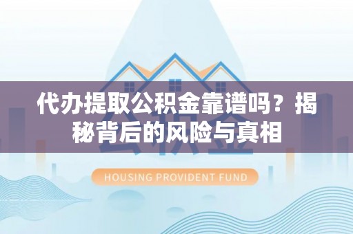闻喜代办提取公积金靠谱吗？揭秘背后的风险与真相