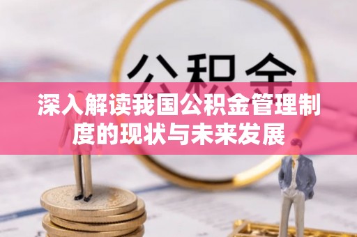 闻喜深入解读我国公积金管理制度的现状与未来发展