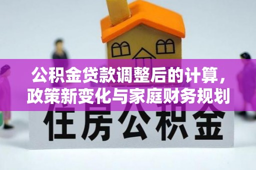 闻喜公积金贷款调整后的计算，政策新变化与家庭财务规划