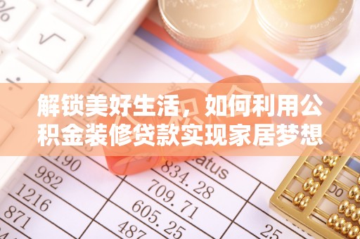 闻喜解锁美好生活，如何利用公积金装修贷款实现家居梦想