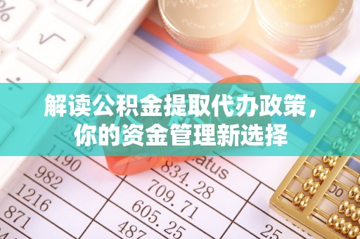 闻喜解读公积金提取代办政策，你的资金管理新选择