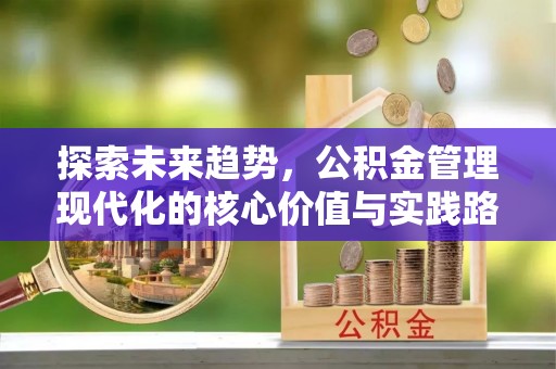 闻喜探索未来趋势，公积金管理现代化的核心价值与实践路径