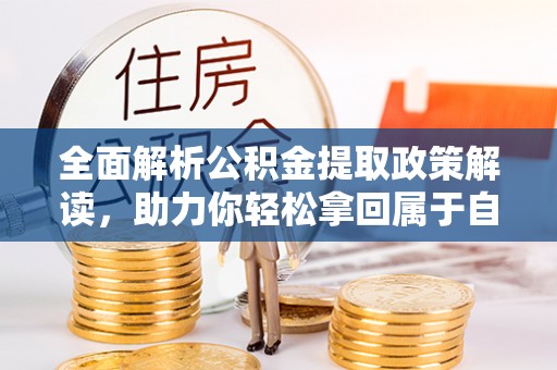 闻喜全面解析公积金提取政策解读，助力你轻松拿回属于自己的钱