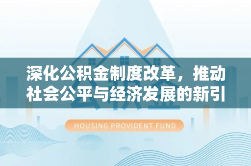 闻喜深化公积金制度改革，推动社会公平与经济发展的新引擎