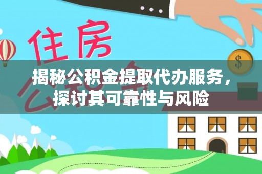 闻喜揭秘公积金提取代办服务，探讨其可靠性与风险
