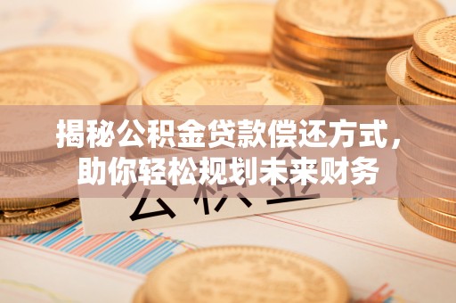 闻喜揭秘公积金贷款偿还方式，助你轻松规划未来财务