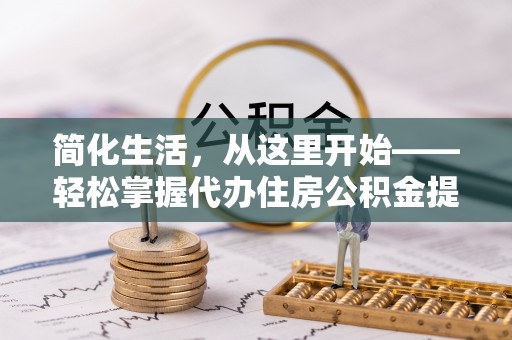 闻喜简化生活，从这里开始——轻松掌握代办住房公积金提取全流程